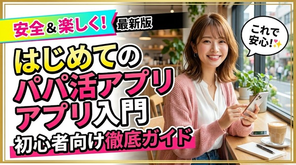 はじめてのパパ活アプリランキング｜初心者向け徹底ガイド